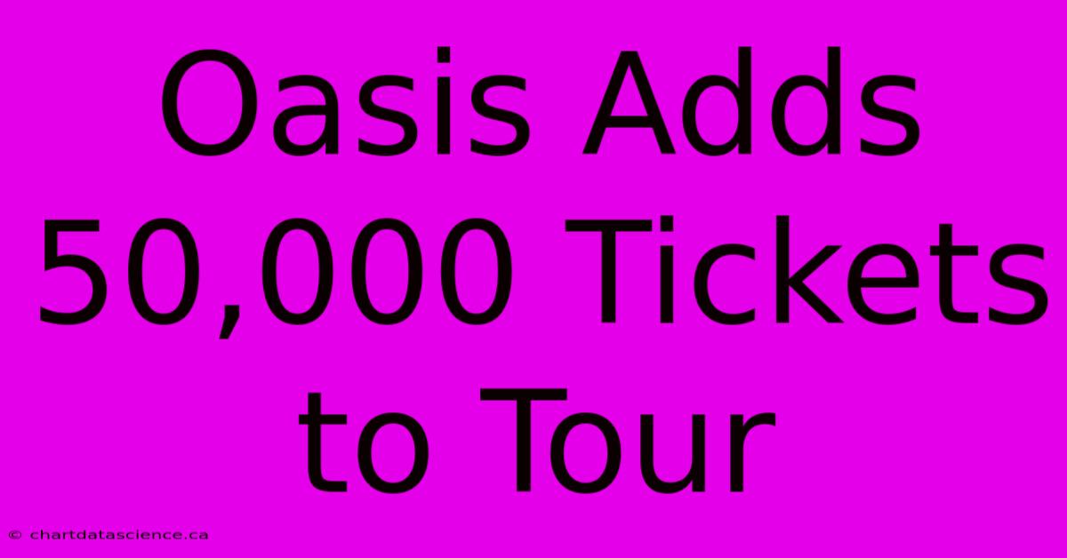 Oasis Adds 50,000 Tickets To Tour 