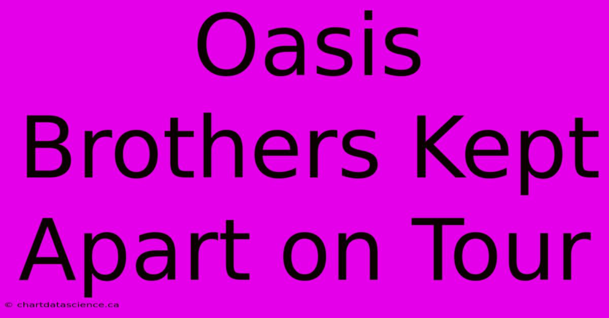 Oasis Brothers Kept Apart On Tour