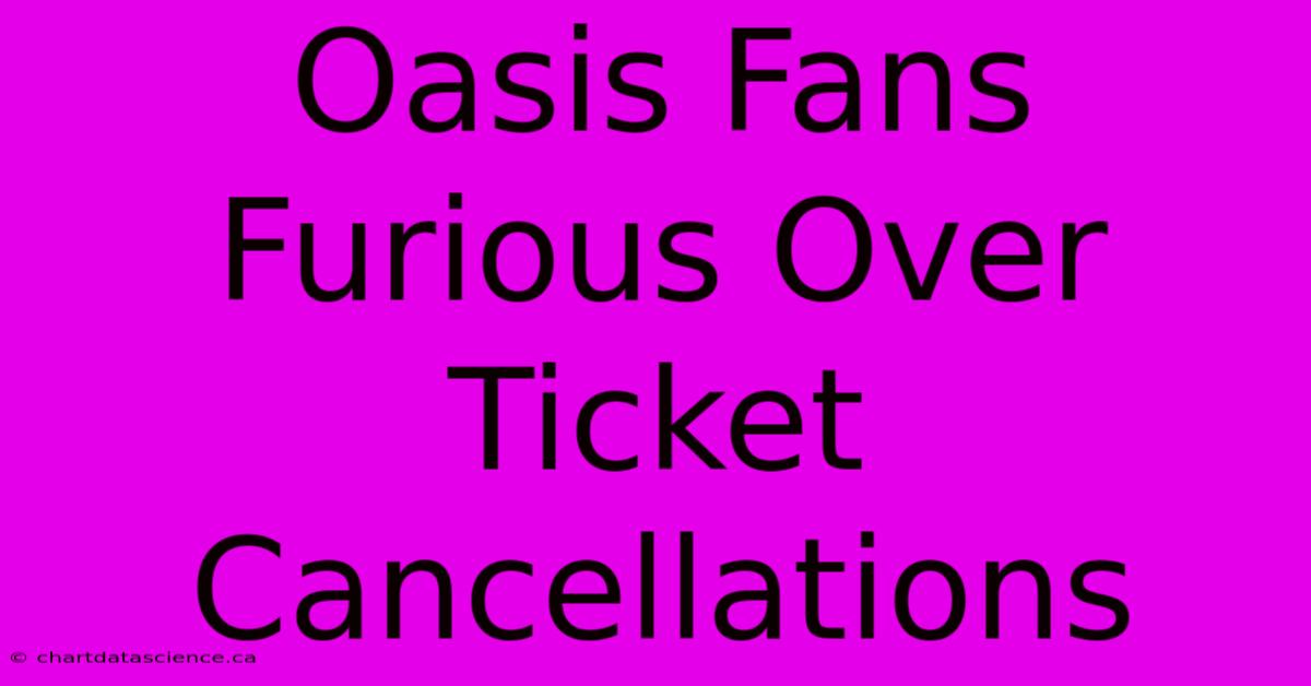 Oasis Fans Furious Over Ticket Cancellations