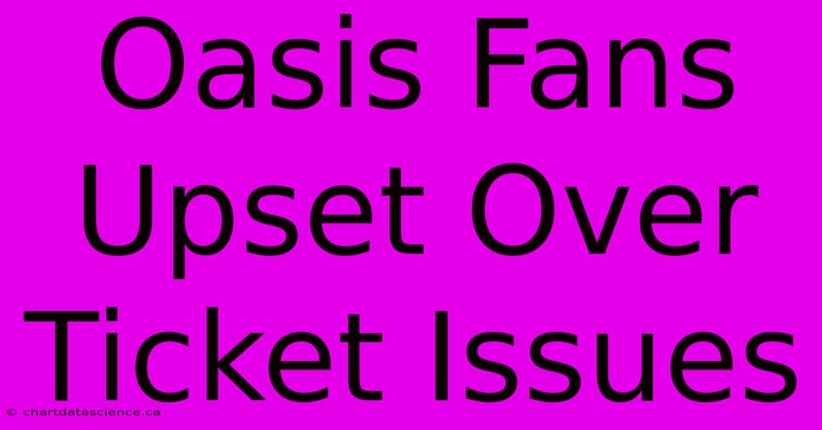 Oasis Fans Upset Over Ticket Issues