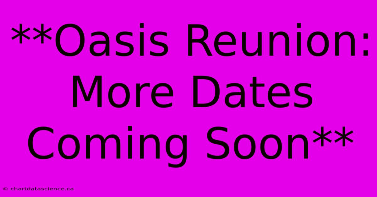 **Oasis Reunion: More Dates Coming Soon**