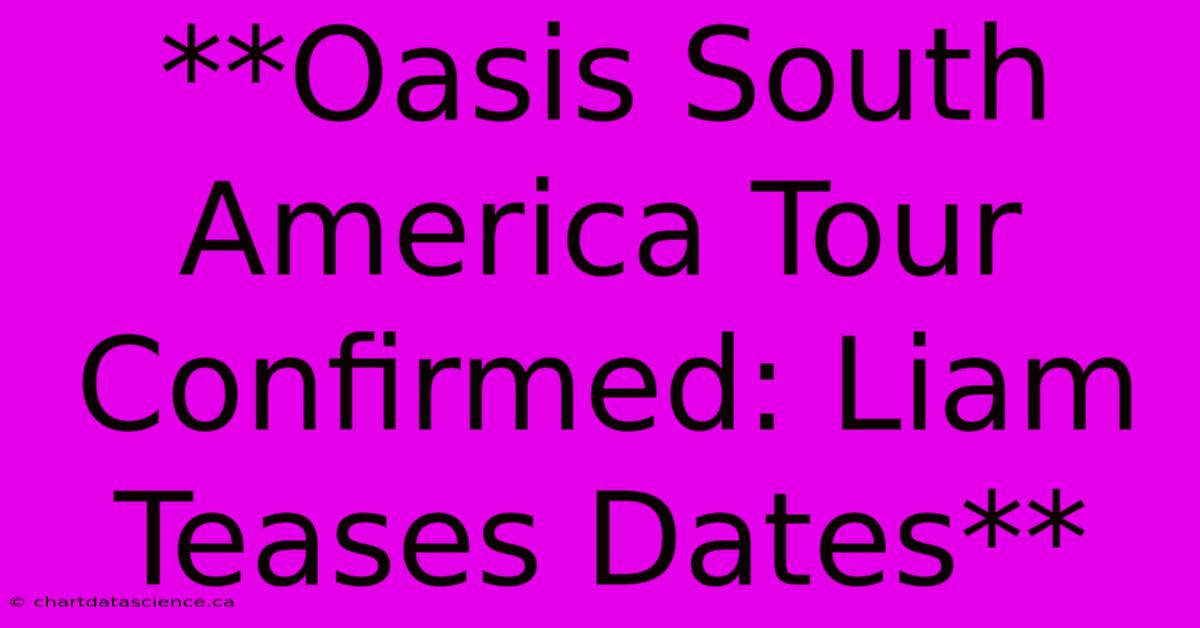 **Oasis South America Tour Confirmed: Liam Teases Dates**