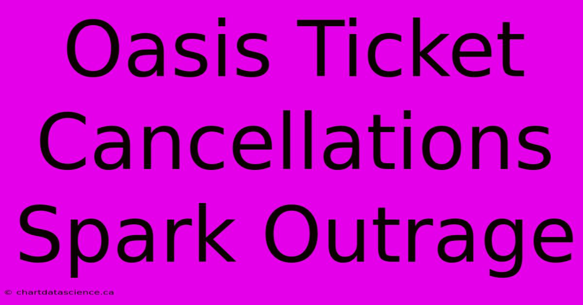 Oasis Ticket Cancellations Spark Outrage 