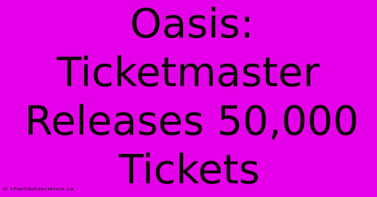 Oasis: Ticketmaster Releases 50,000 Tickets 