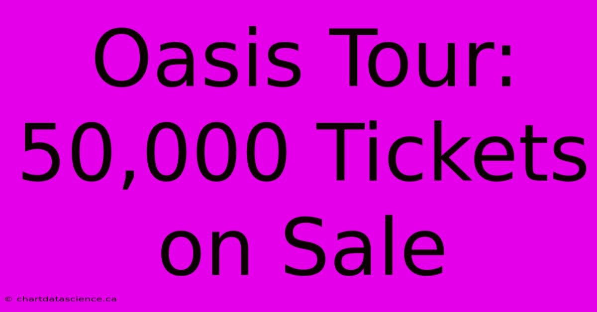 Oasis Tour: 50,000 Tickets On Sale 