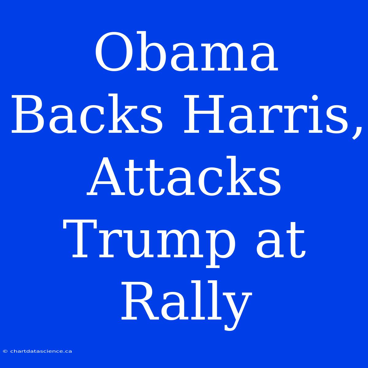 Obama Backs Harris, Attacks Trump At Rally