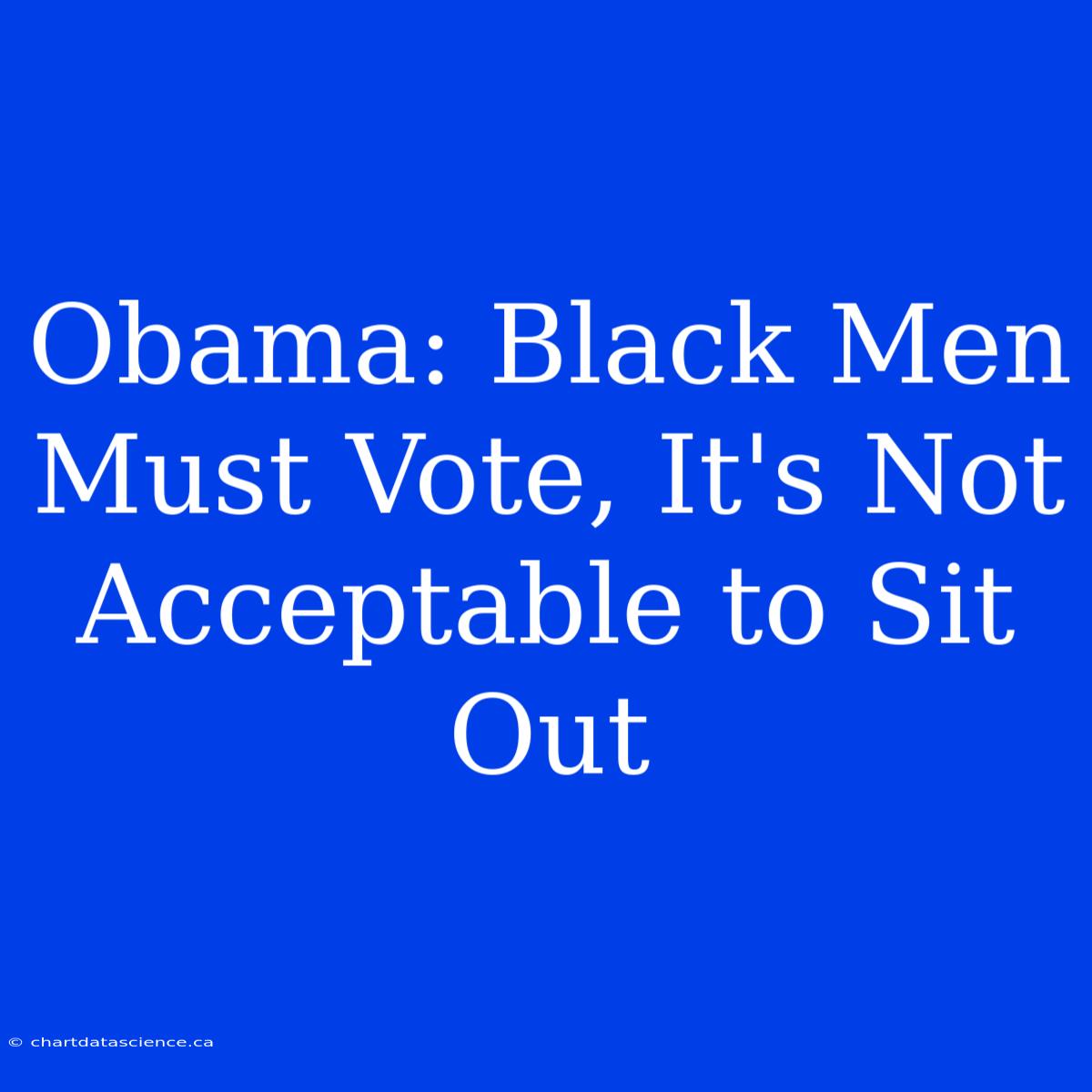 Obama: Black Men Must Vote, It's Not Acceptable To Sit Out