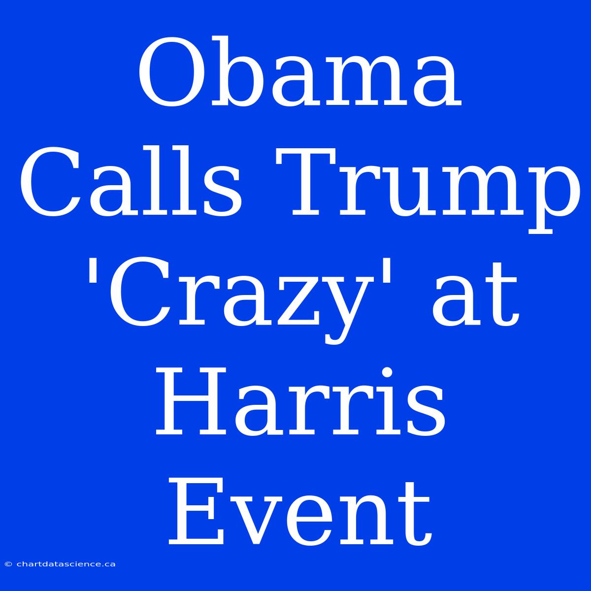 Obama Calls Trump 'Crazy' At Harris Event