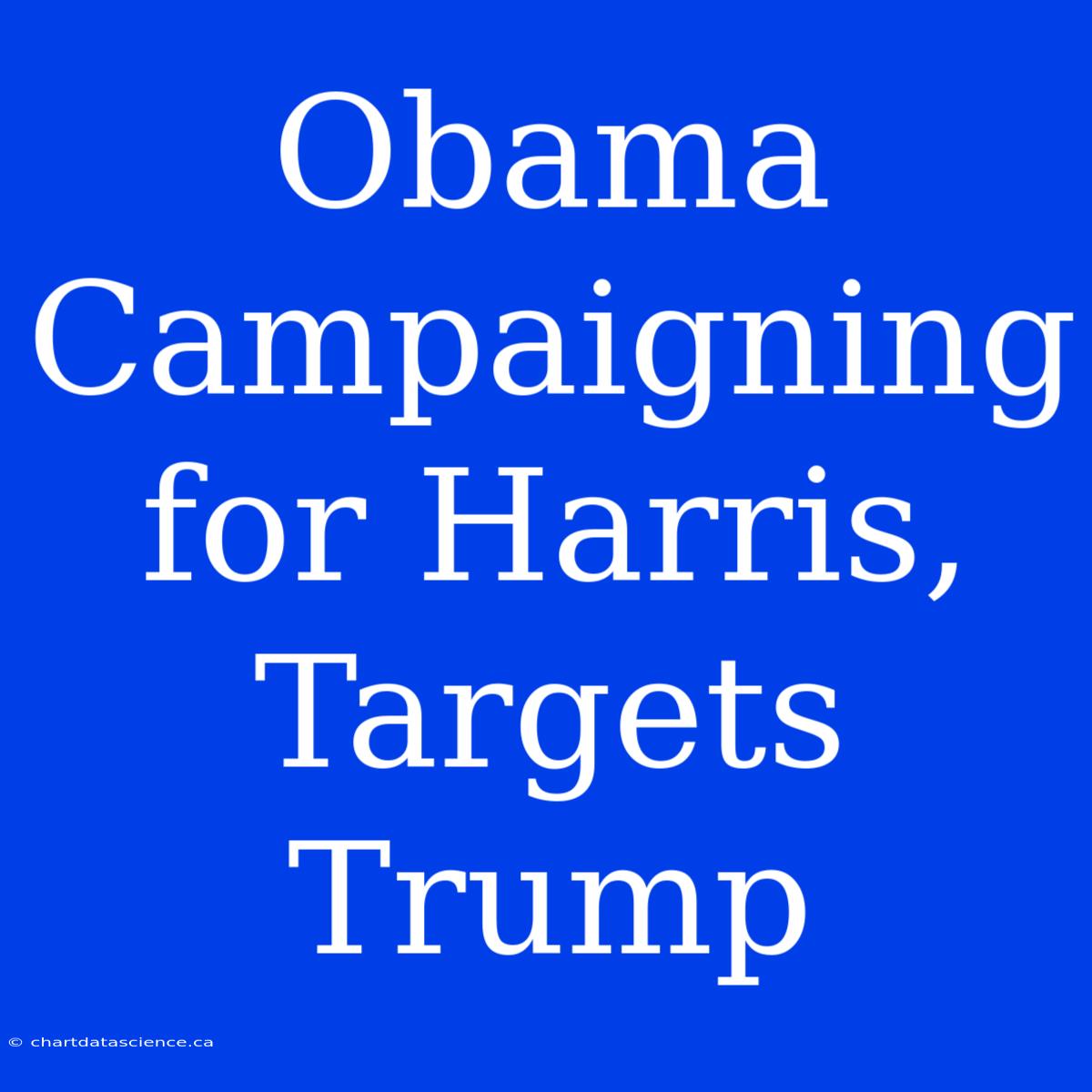 Obama Campaigning For Harris, Targets Trump