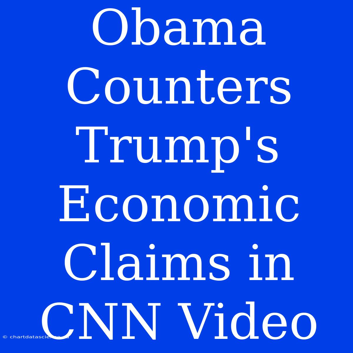 Obama Counters Trump's Economic Claims In CNN Video