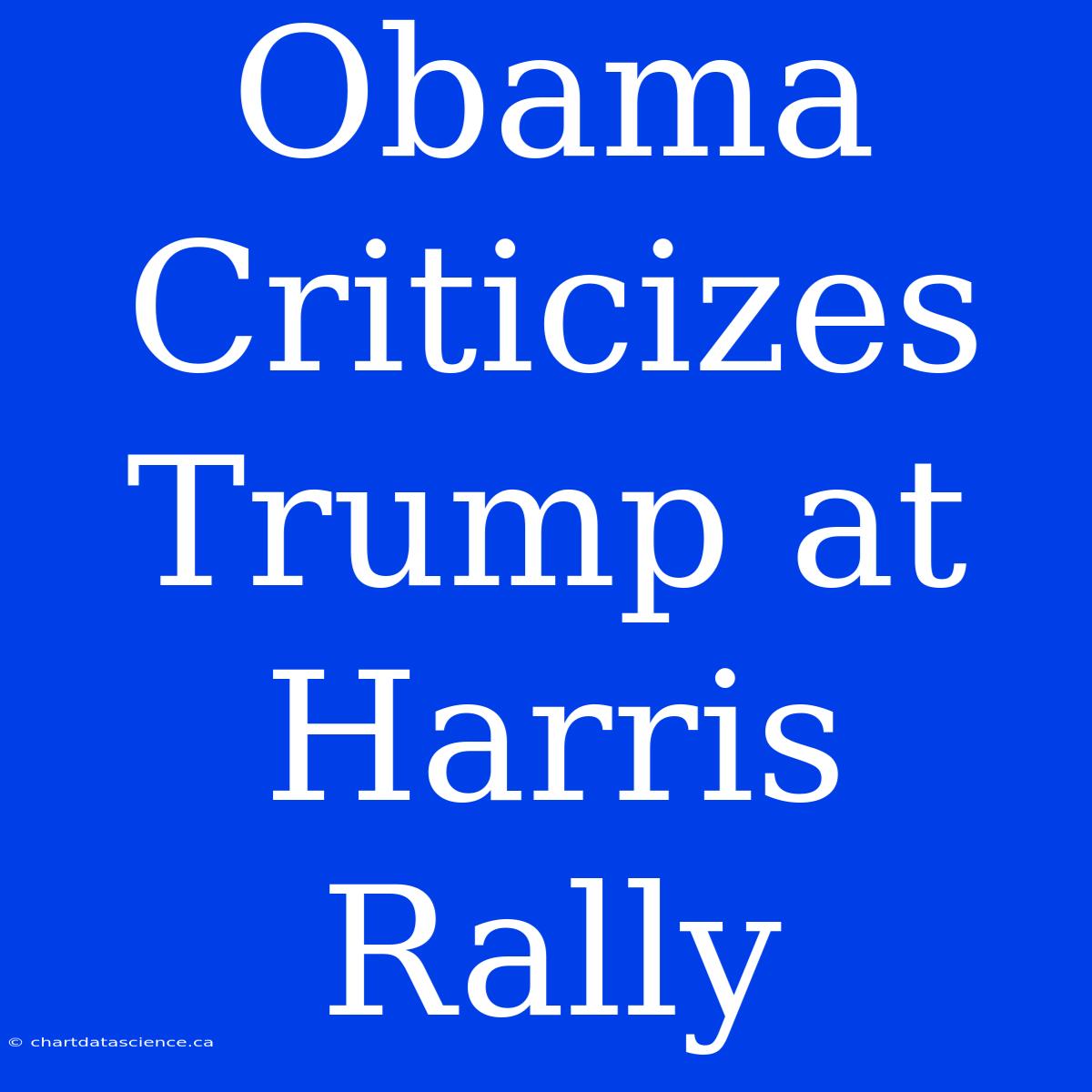 Obama Criticizes Trump At Harris Rally