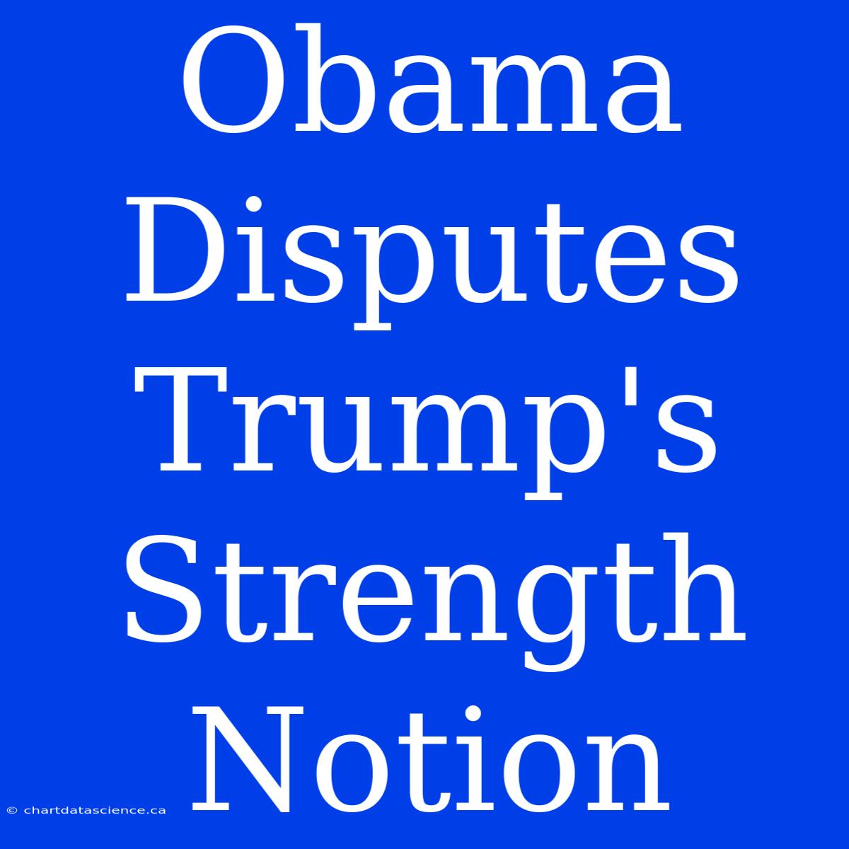 Obama Disputes Trump's Strength Notion