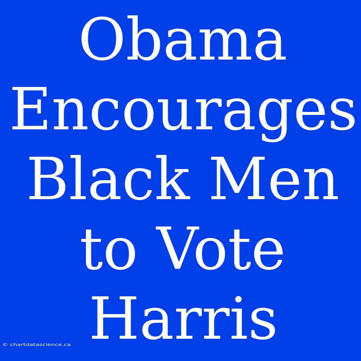 Obama Encourages Black Men To Vote Harris