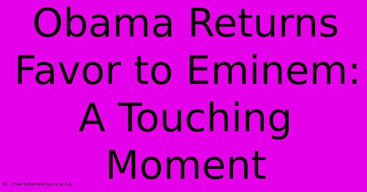 Obama Returns Favor To Eminem: A Touching Moment