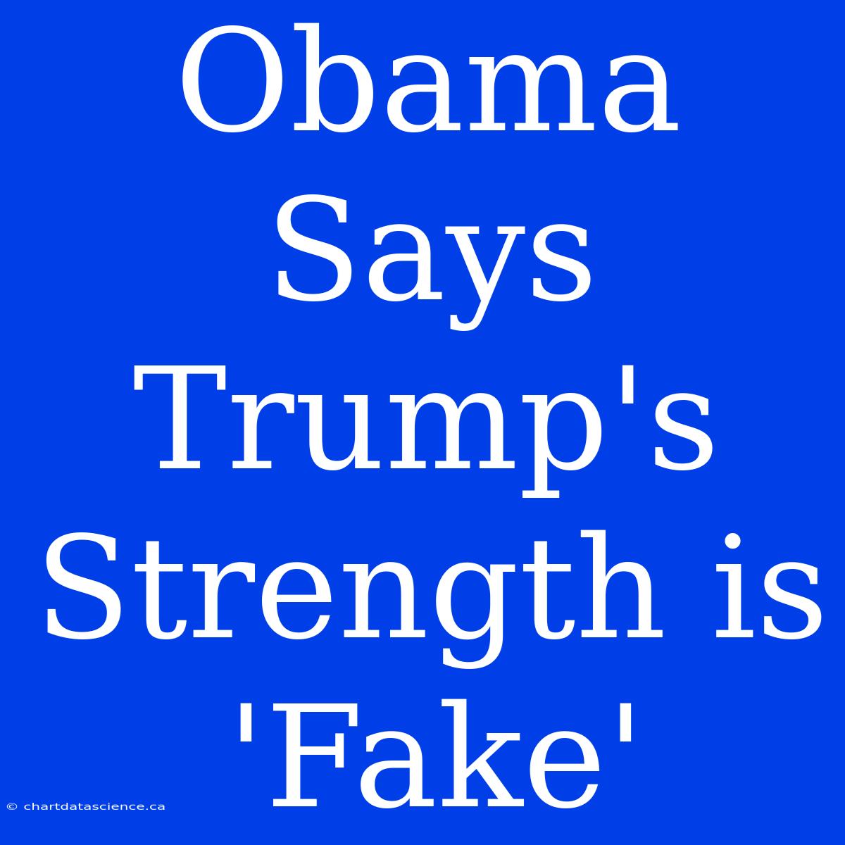 Obama Says Trump's Strength Is 'Fake'