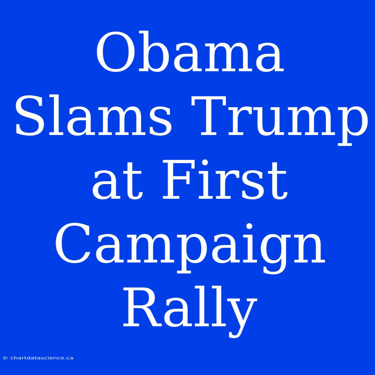 Obama Slams Trump At First Campaign Rally