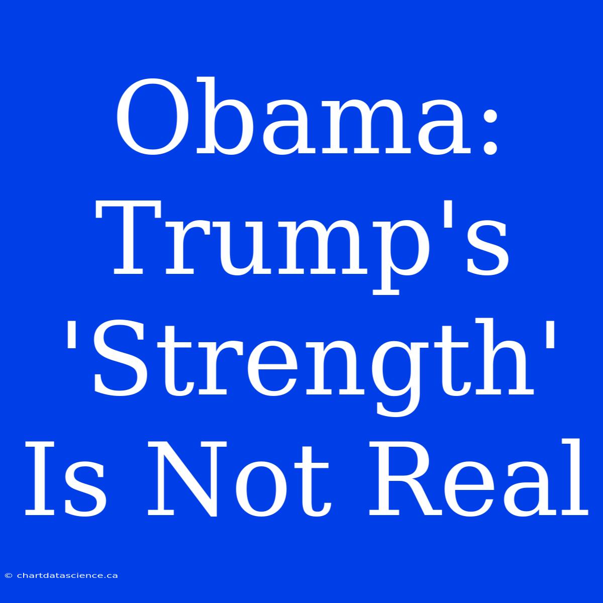 Obama: Trump's 'Strength' Is Not Real