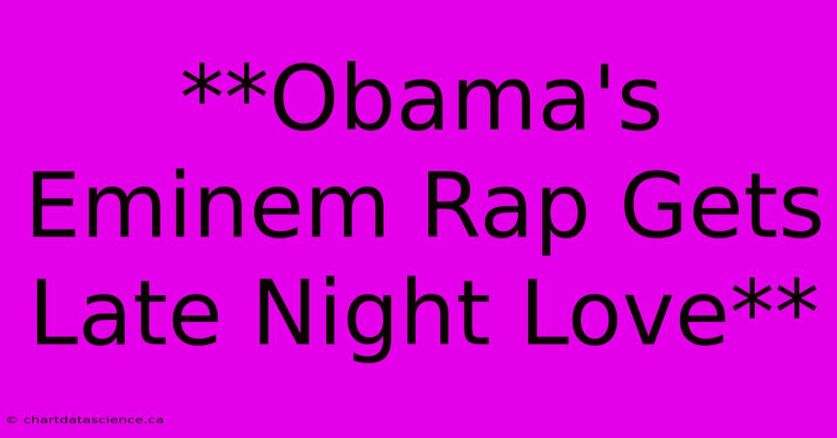 **Obama's Eminem Rap Gets Late Night Love** 