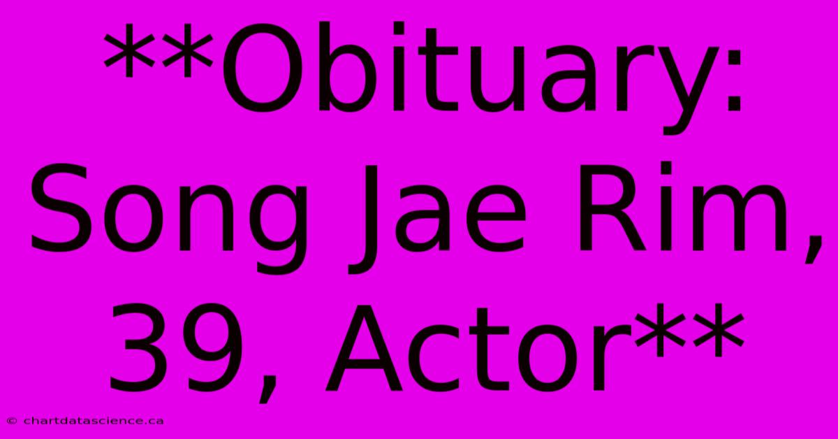 **Obituary: Song Jae Rim, 39, Actor**