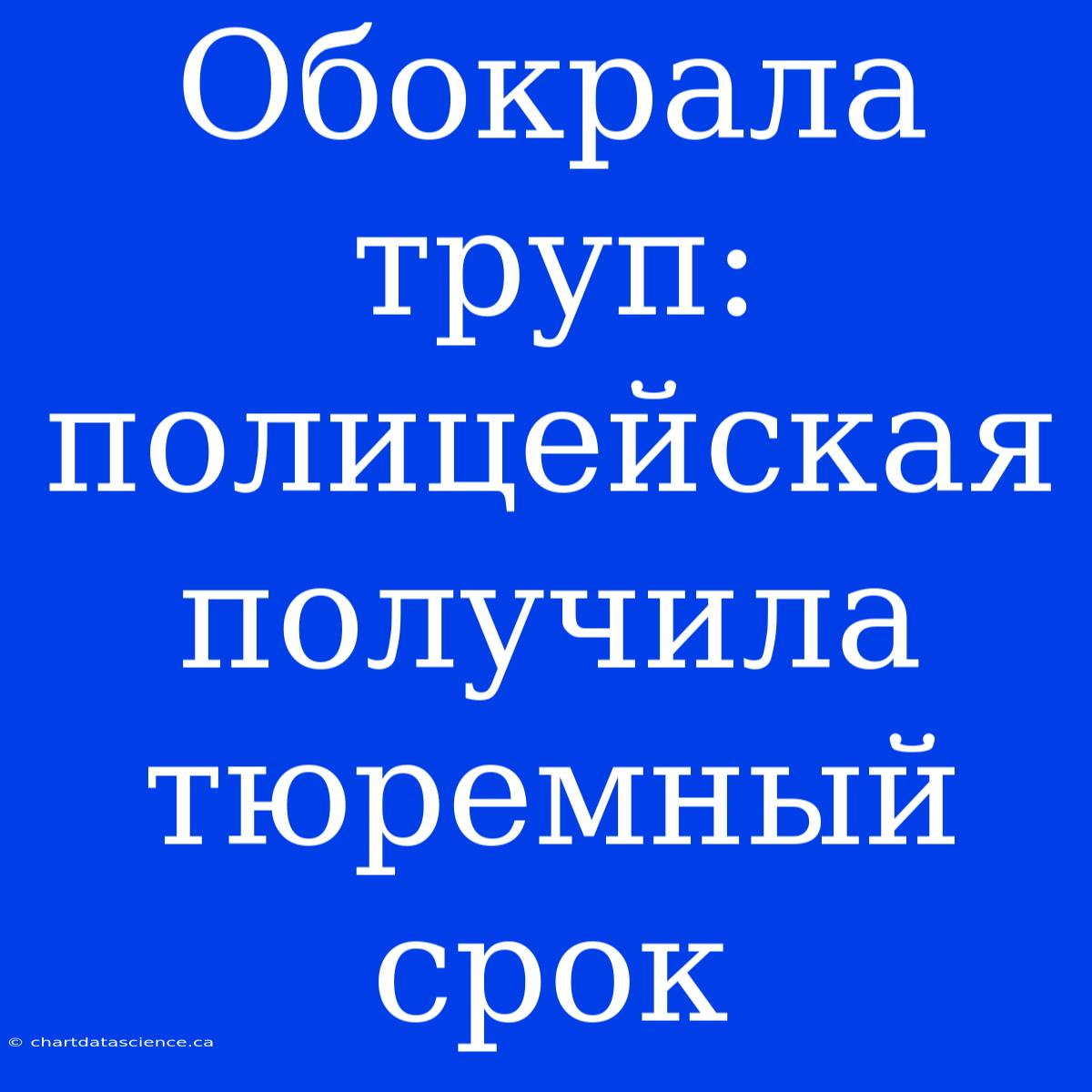 Обокрала Труп: Полицейская Получила Тюремный Срок