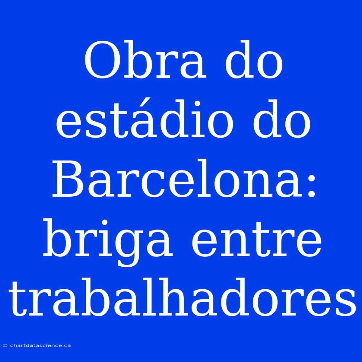 Obra Do Estádio Do Barcelona: Briga Entre Trabalhadores