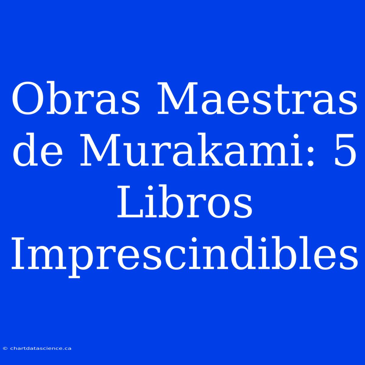 Obras Maestras De Murakami: 5 Libros Imprescindibles