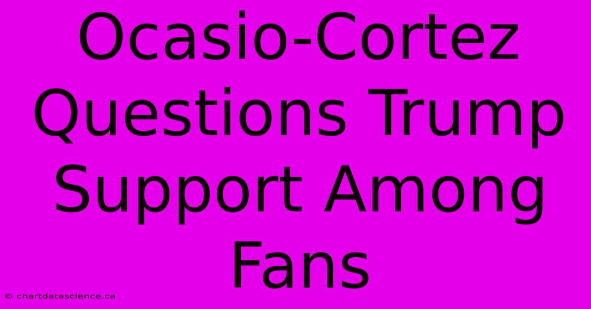 Ocasio-Cortez Questions Trump Support Among Fans 