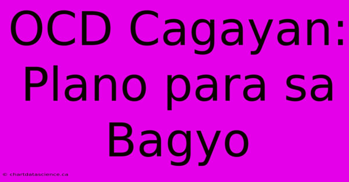 OCD Cagayan: Plano Para Sa Bagyo