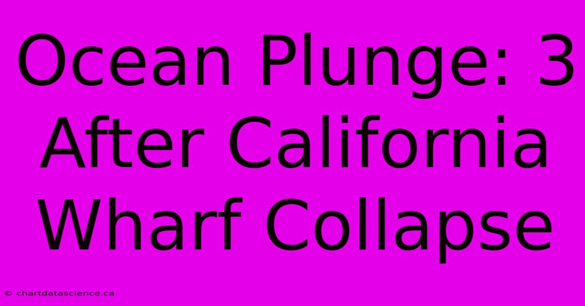 Ocean Plunge: 3 After California Wharf Collapse