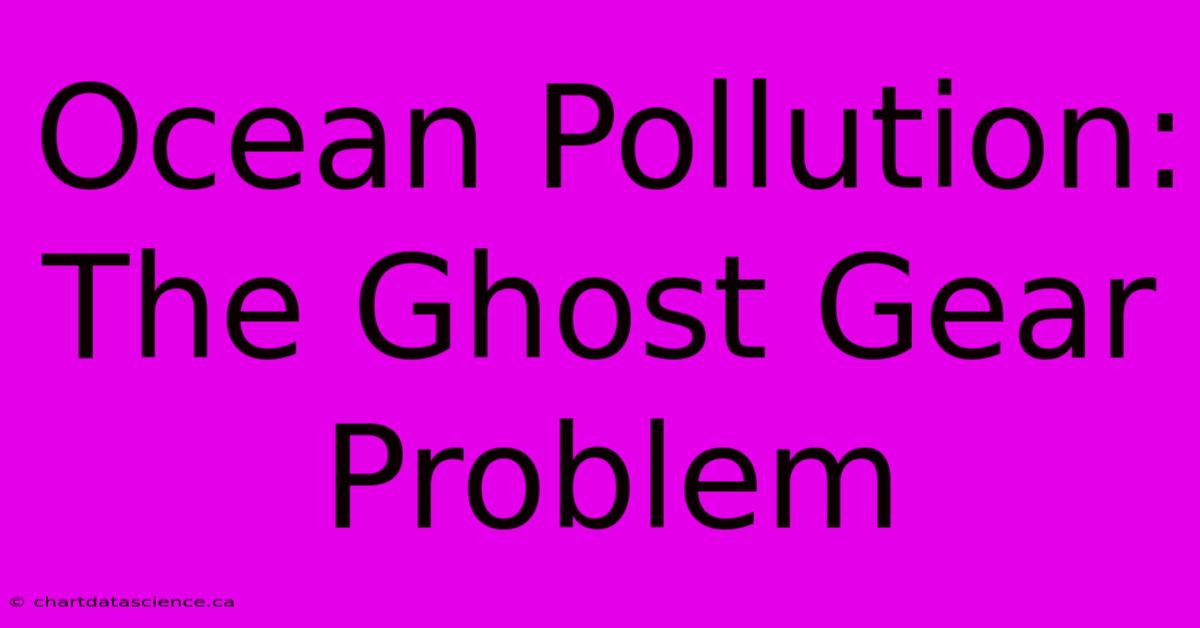 Ocean Pollution: The Ghost Gear Problem