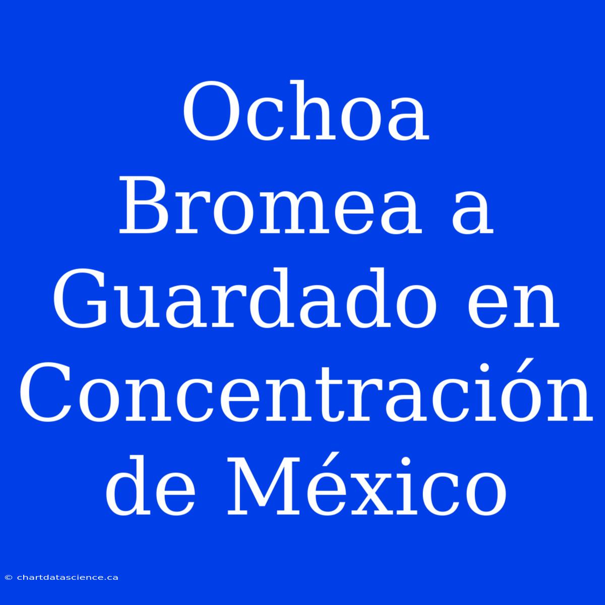 Ochoa Bromea A Guardado En Concentración De México