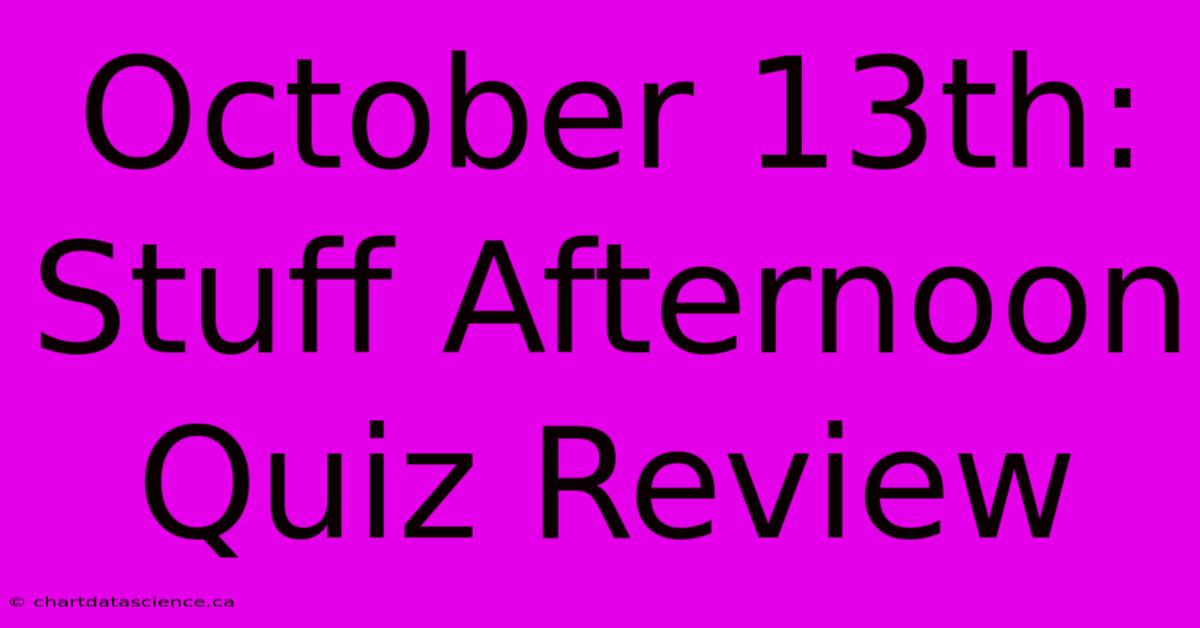 October 13th: Stuff Afternoon Quiz Review 