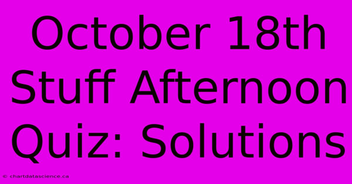 October 18th Stuff Afternoon Quiz: Solutions 