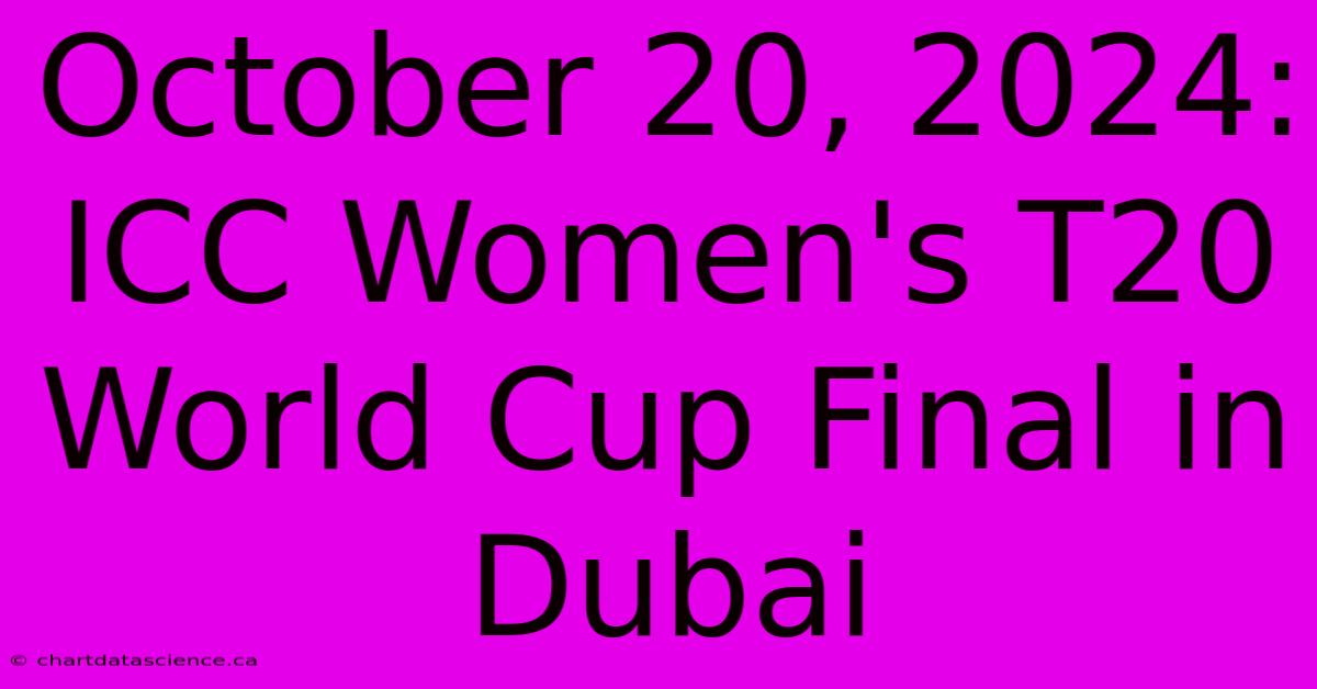 October 20, 2024: ICC Women's T20 World Cup Final In Dubai