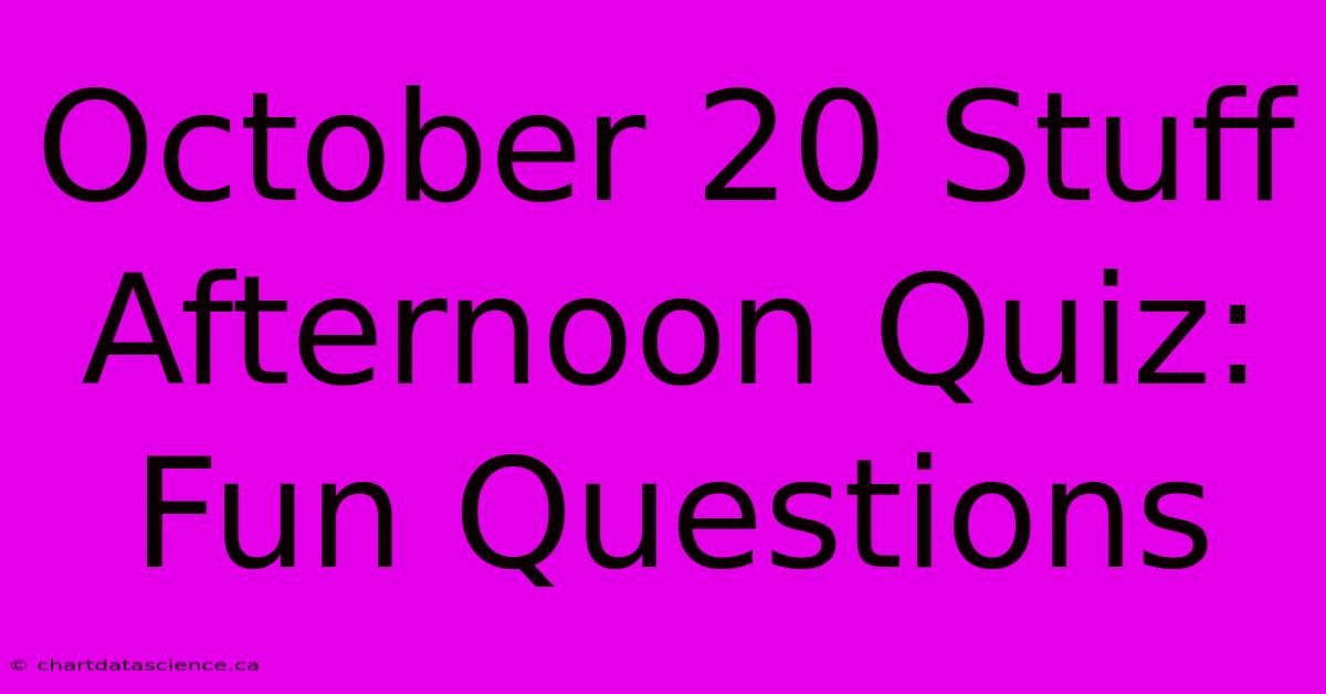 October 20 Stuff Afternoon Quiz: Fun Questions 