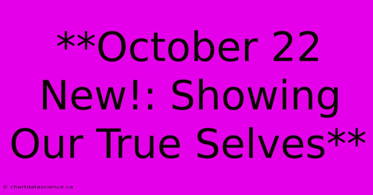 **October 22 New!: Showing Our True Selves**