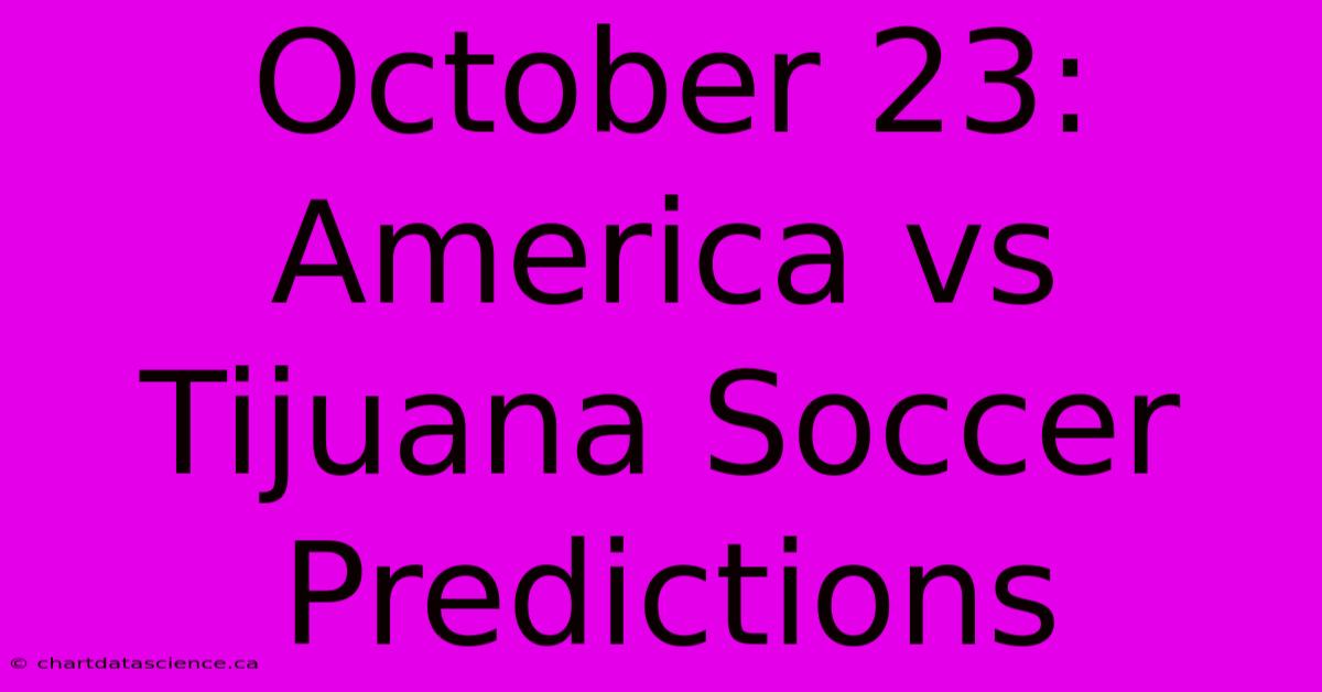 October 23: America Vs Tijuana Soccer Predictions