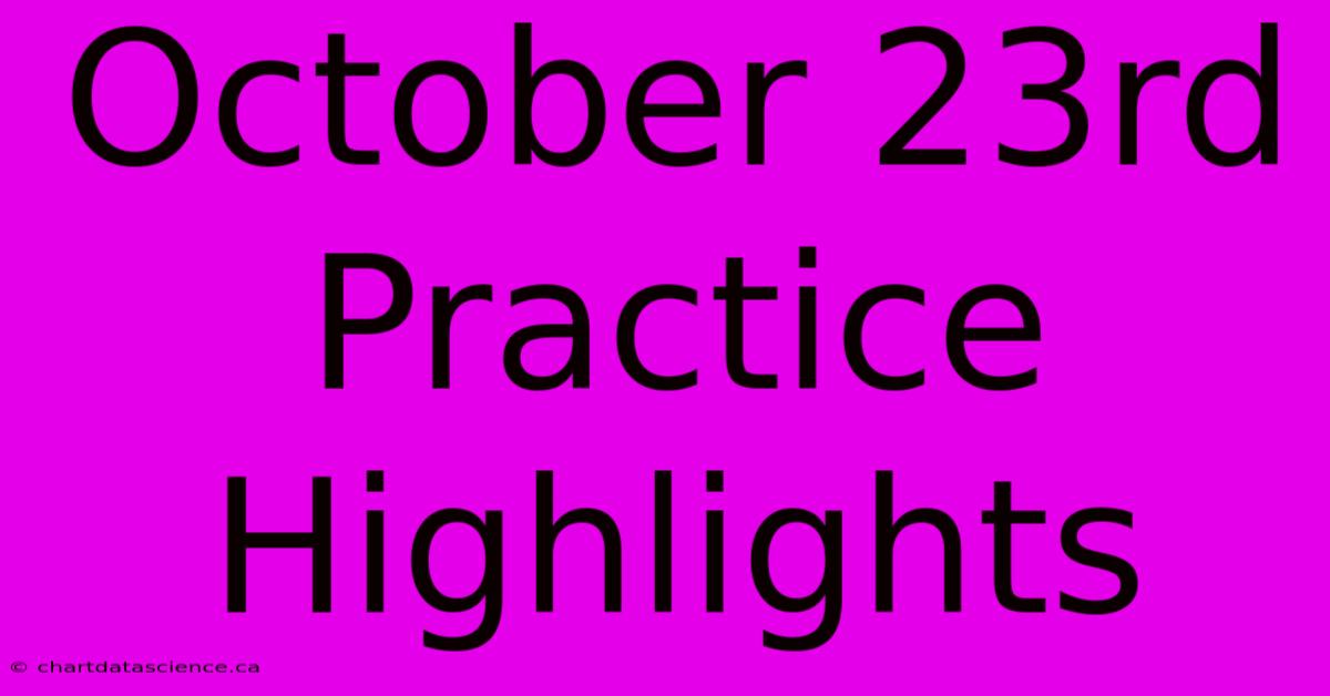 October 23rd Practice Highlights