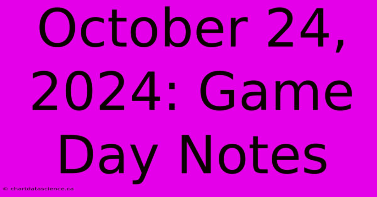 October 24, 2024: Game Day Notes