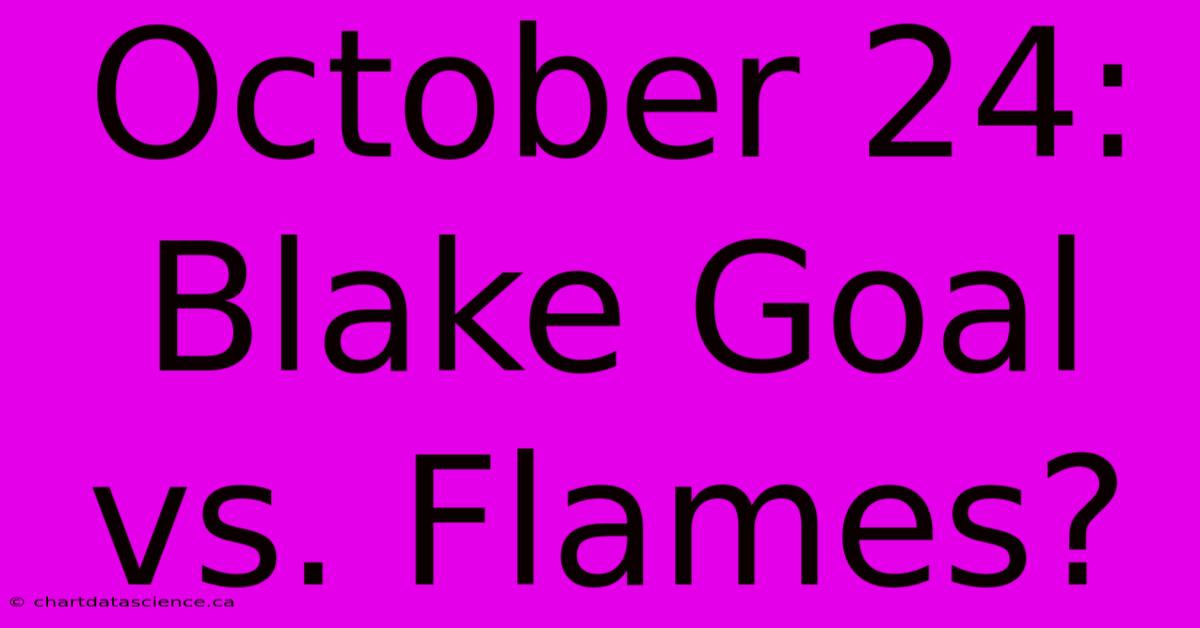 October 24: Blake Goal Vs. Flames?