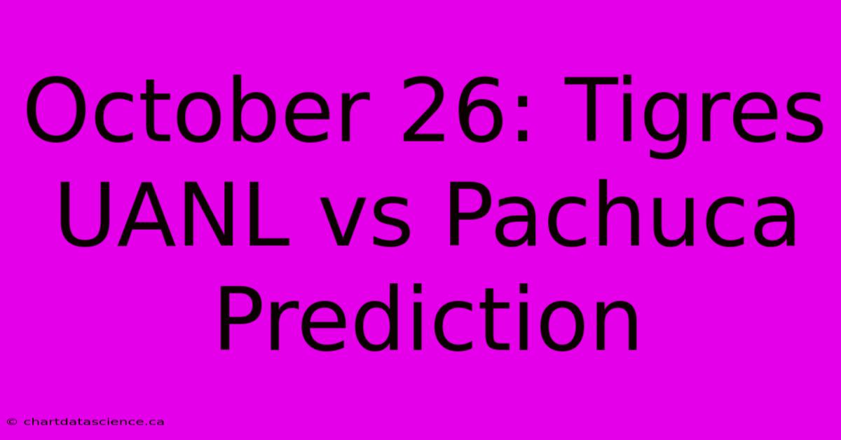 October 26: Tigres UANL Vs Pachuca Prediction