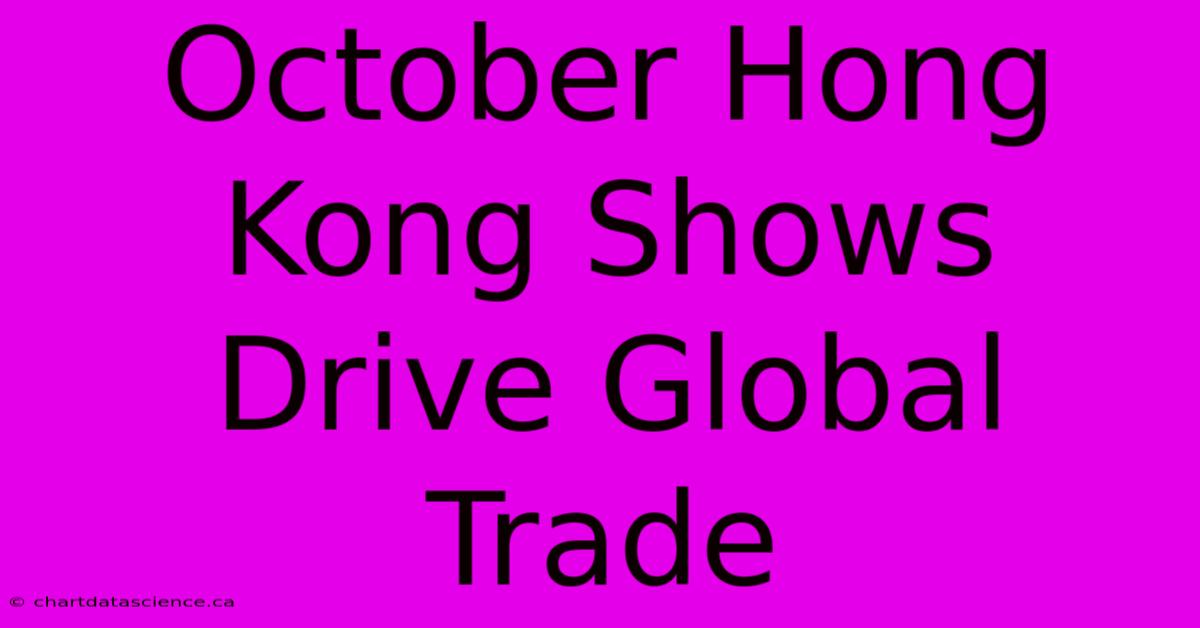 October Hong Kong Shows Drive Global Trade