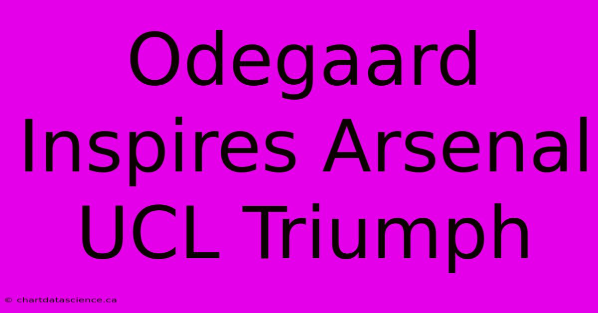 Odegaard Inspires Arsenal UCL Triumph