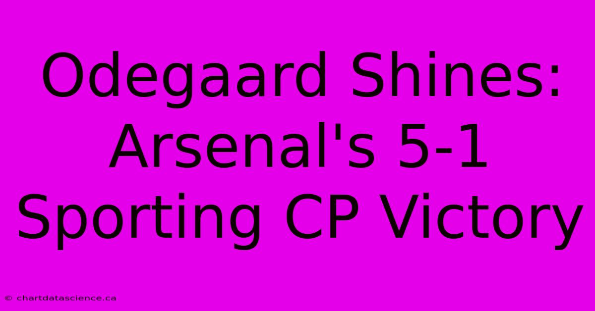 Odegaard Shines: Arsenal's 5-1 Sporting CP Victory