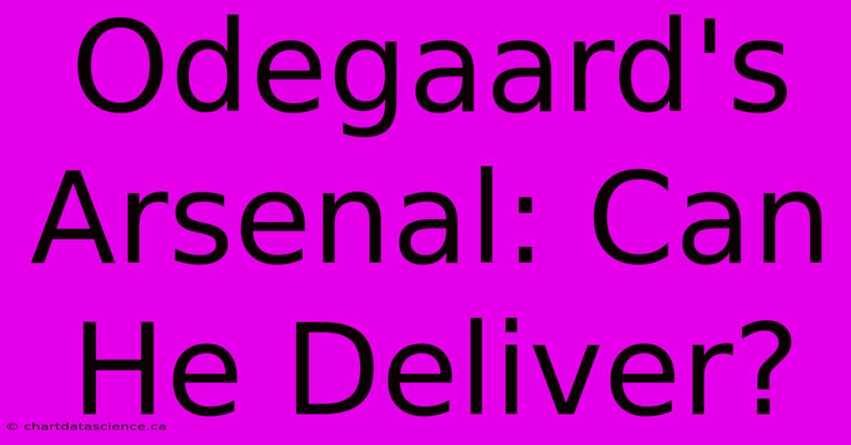 Odegaard's Arsenal: Can He Deliver?