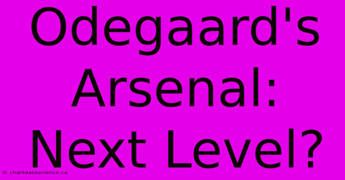 Odegaard's Arsenal: Next Level?