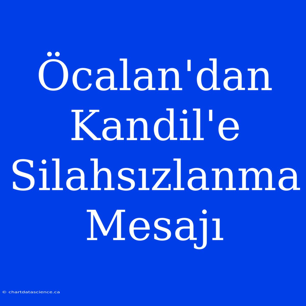 Öcalan'dan Kandil'e Silahsızlanma Mesajı