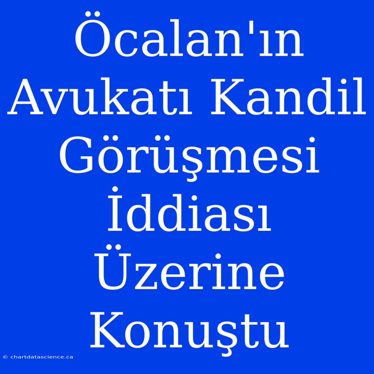 Öcalan'ın Avukatı Kandil Görüşmesi İddiası Üzerine Konuştu