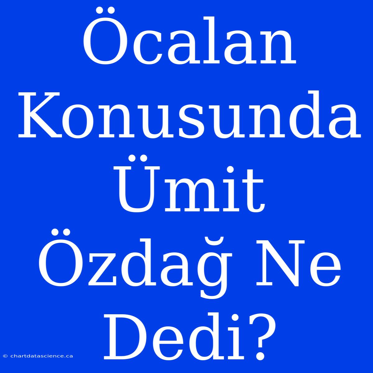 Öcalan Konusunda Ümit Özdağ Ne Dedi?