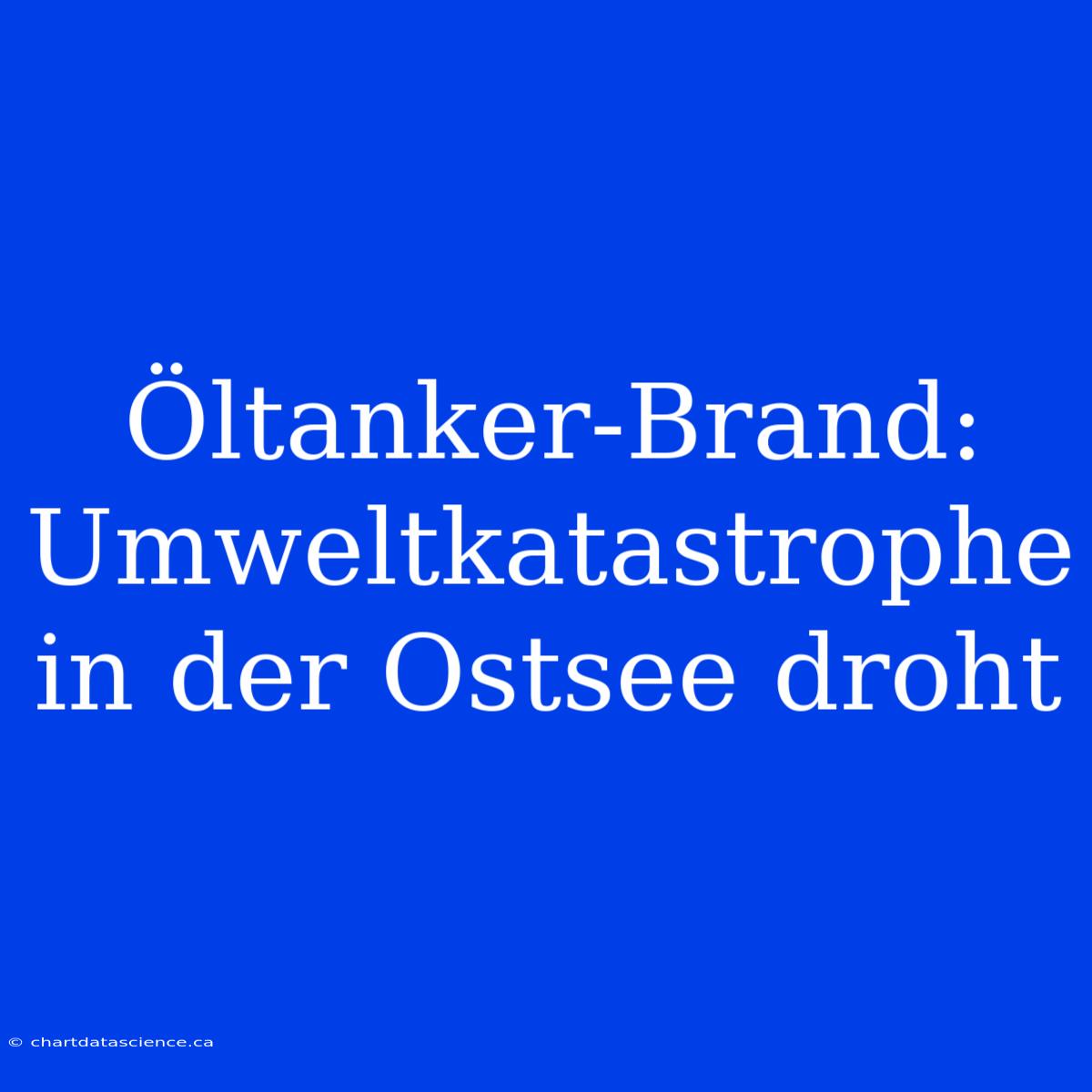 Öltanker-Brand: Umweltkatastrophe In Der Ostsee Droht